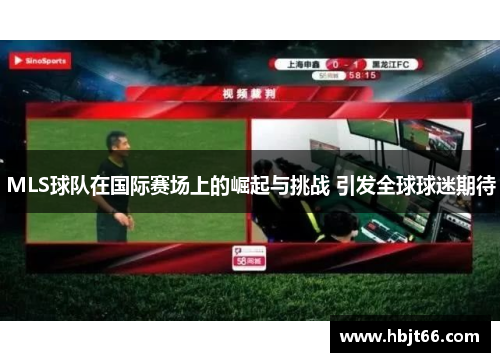 MLS球队在国际赛场上的崛起与挑战 引发全球球迷期待
