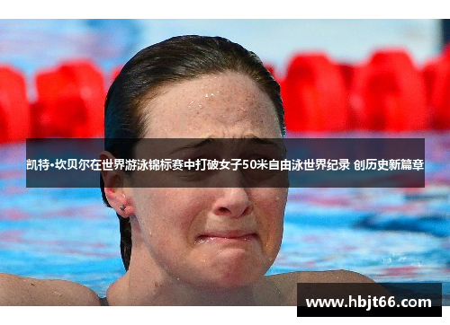 凯特·坎贝尔在世界游泳锦标赛中打破女子50米自由泳世界纪录 创历史新篇章