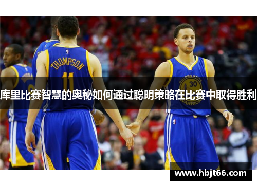 库里比赛智慧的奥秘如何通过聪明策略在比赛中取得胜利