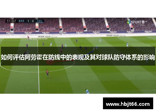 如何评估阿劳霍在防线中的表现及其对球队防守体系的影响