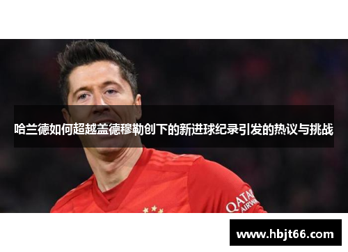 哈兰德如何超越盖德穆勒创下的新进球纪录引发的热议与挑战
