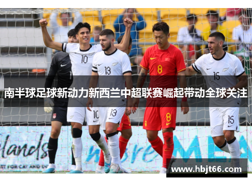 南半球足球新动力新西兰中超联赛崛起带动全球关注