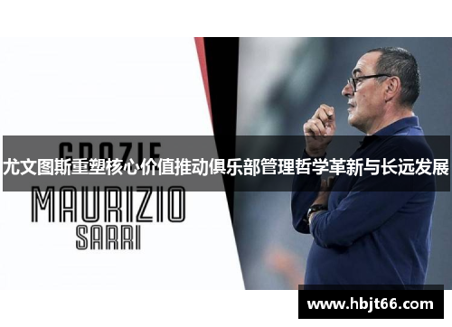 尤文图斯重塑核心价值推动俱乐部管理哲学革新与长远发展