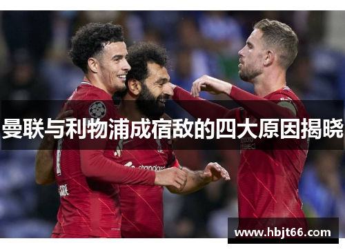 曼联与利物浦成宿敌的四大原因揭晓