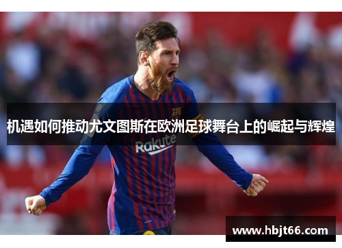 机遇如何推动尤文图斯在欧洲足球舞台上的崛起与辉煌