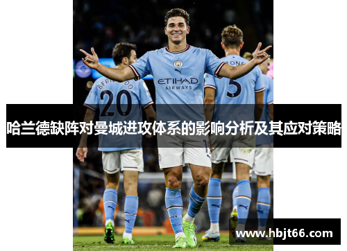 哈兰德缺阵对曼城进攻体系的影响分析及其应对策略