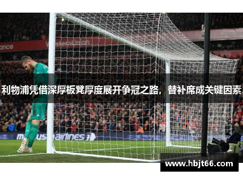 利物浦凭借深厚板凳厚度展开争冠之路，替补席成关键因素