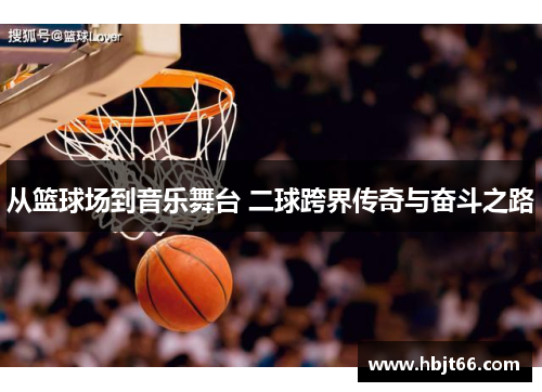 从篮球场到音乐舞台 二球跨界传奇与奋斗之路