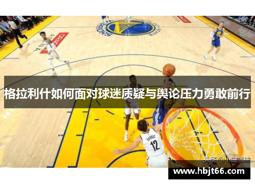 格拉利什如何面对球迷质疑与舆论压力勇敢前行