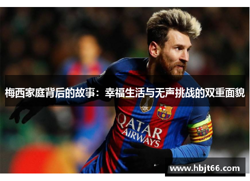梅西家庭背后的故事：幸福生活与无声挑战的双重面貌