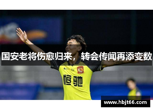 国安老将伤愈归来，转会传闻再添变数