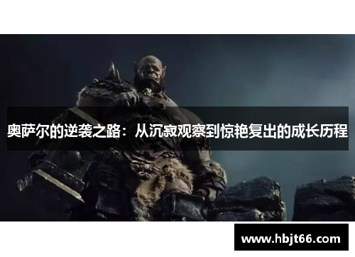 奥萨尔的逆袭之路：从沉寂观察到惊艳复出的成长历程