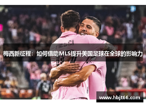 梅西新征程：如何借助MLS提升美国足球在全球的影响力