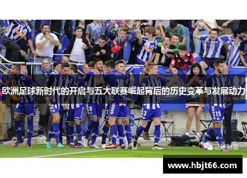 欧洲足球新时代的开启与五大联赛崛起背后的历史变革与发展动力