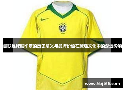 曼联足球服印章的历史意义与品牌价值在球迷文化中的深远影响