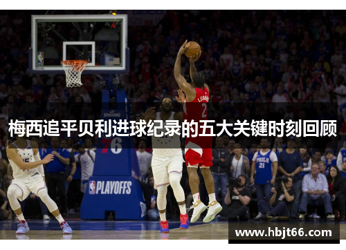 梅西追平贝利进球纪录的五大关键时刻回顾