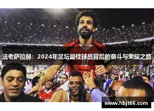 法老萨拉赫：2024年足坛最佳球员背后的奋斗与荣耀之路