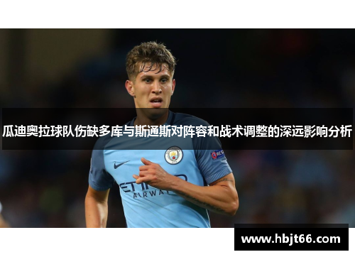 瓜迪奥拉球队伤缺多库与斯通斯对阵容和战术调整的深远影响分析