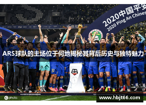 ARS球队的主场位于何地揭秘其背后历史与独特魅力