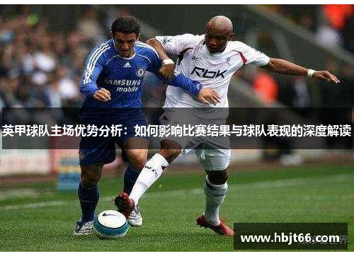 英甲球队主场优势分析：如何影响比赛结果与球队表现的深度解读